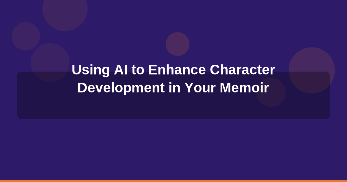 Using AI to Enhance Character Development in Your Memoir