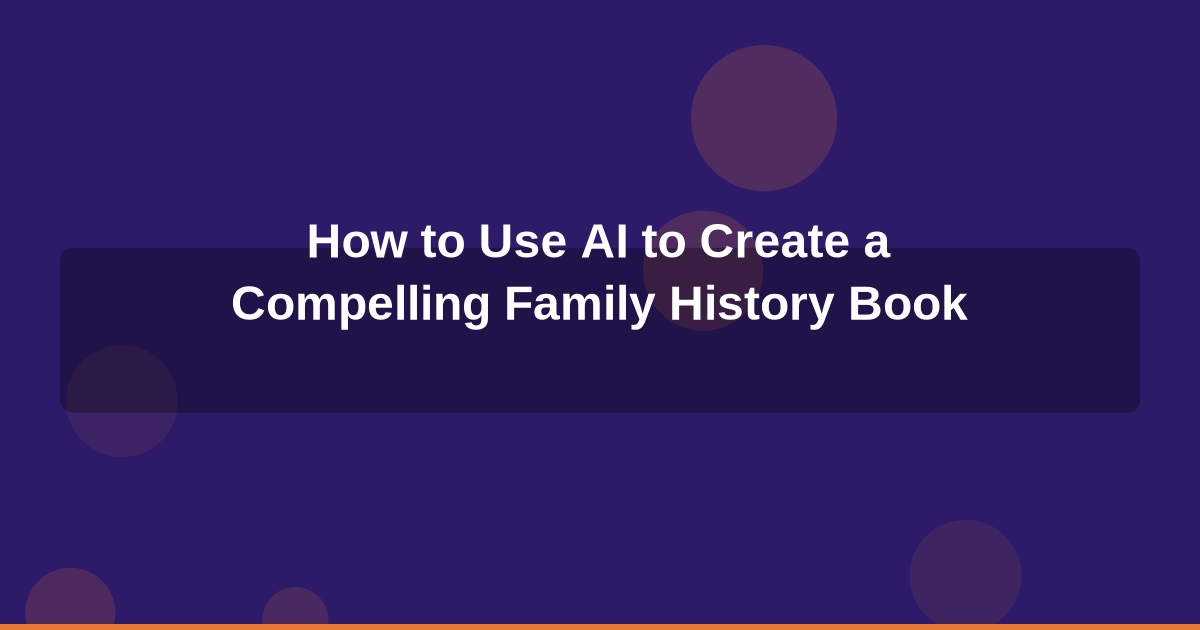 How to Use AI to Create a Compelling Family History Book