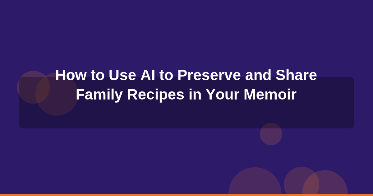 How to Use AI to Preserve and Share Family Recipes in Your Memoir