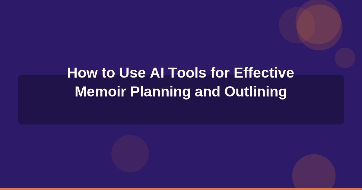 How to Use AI Tools for Effective Memoir Planning and Outlining