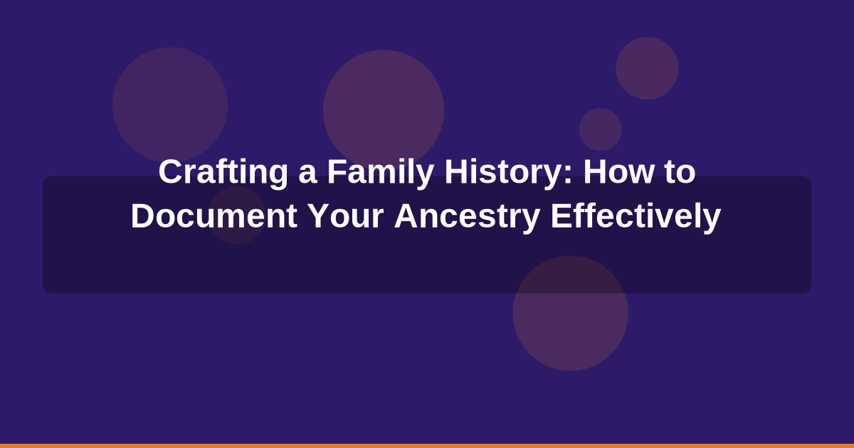 Crafting a Family History: How to Document Your Ancestry Effectively