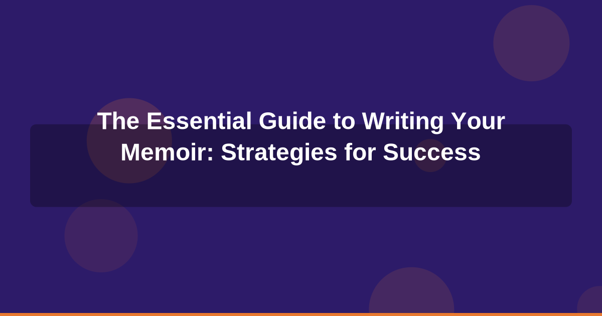 The Essential Guide to Writing Your Memoir: Strategies for Success