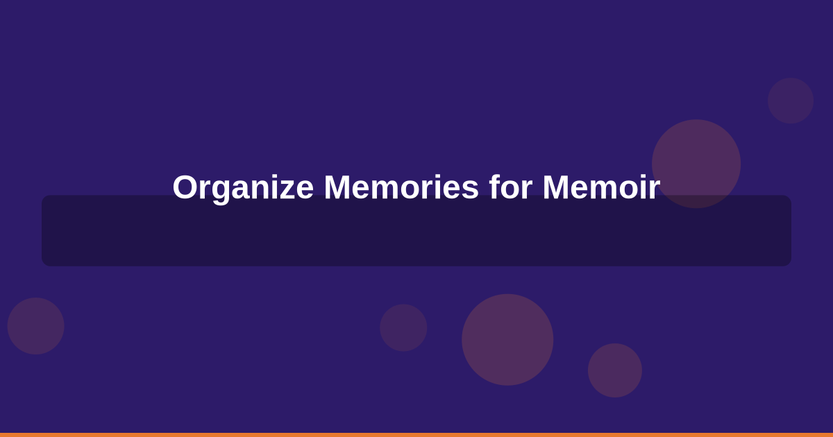 How to Organize Your Memories for Memoir Writing: A Step-by-Step Guide