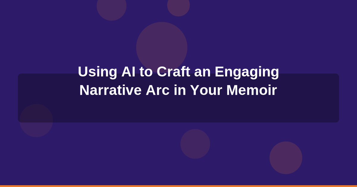 Using AI to Craft an Engaging Narrative Arc in Your Memoir