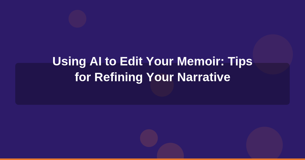Using AI to Edit Your Memoir: Tips for Refining Your Narrative