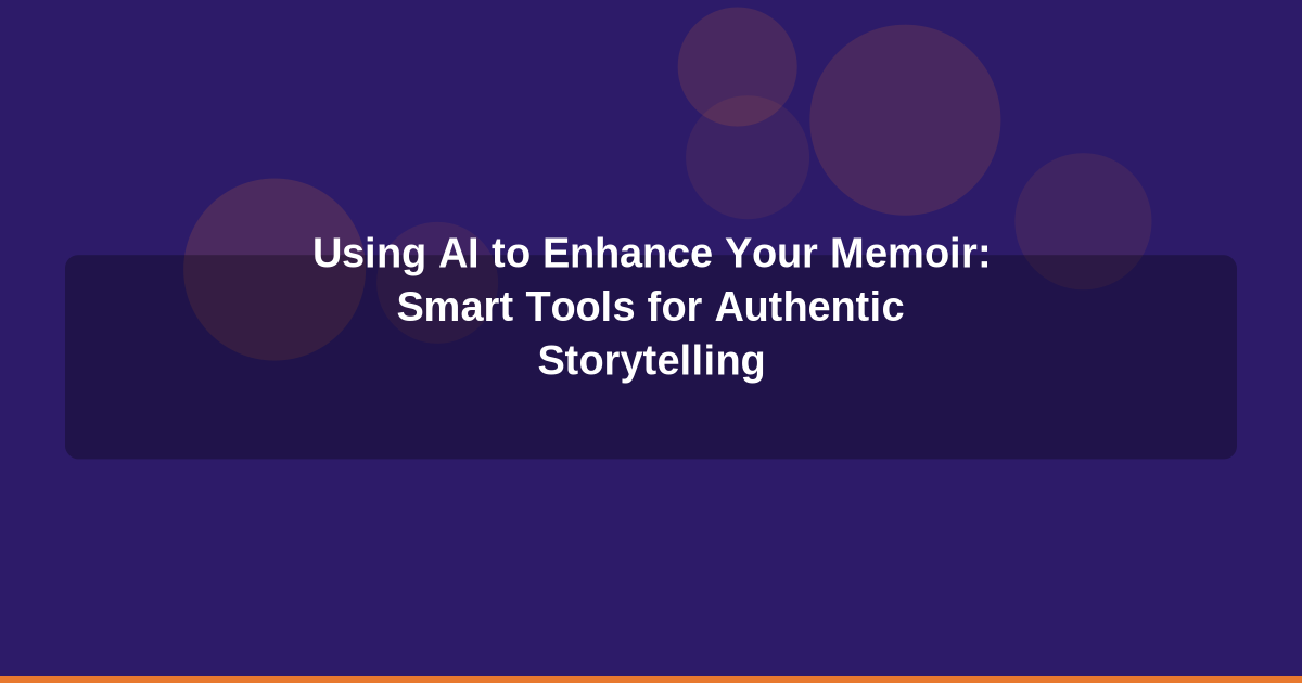 Using AI to Enhance Your Memoir: Smart Tools for Authentic Storytelling